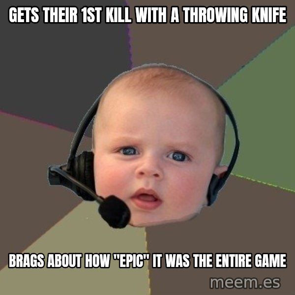 FPS N00b meme: gets their 1st kill with a throwing knife / brags about how "epic" it was the entire game