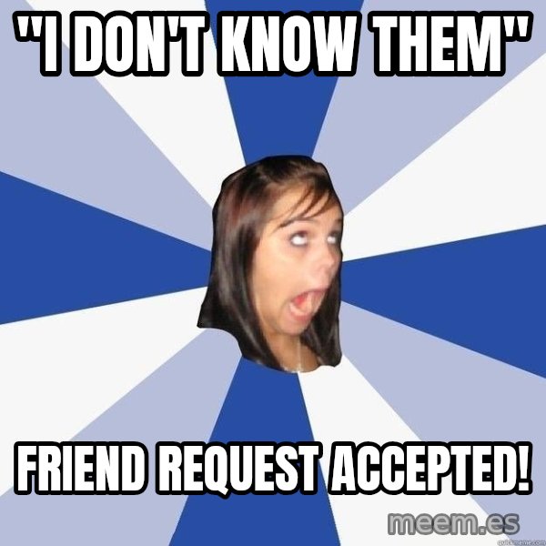 Annoying Facebook Girl meme: "i don't know them" / friend request accepted!