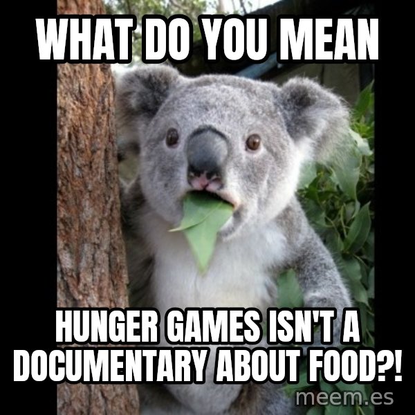 Koala can't believe it meme: what do you mean / hunger games isn't a documentary about food?!