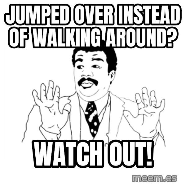 we got a badass over here meme: jumped over instead of walking around? / watch out!