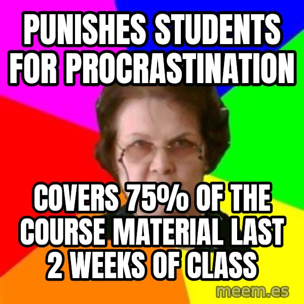 teacher meme: punishes students for procrastination / covers 75% of the course material last 2 weeks of class