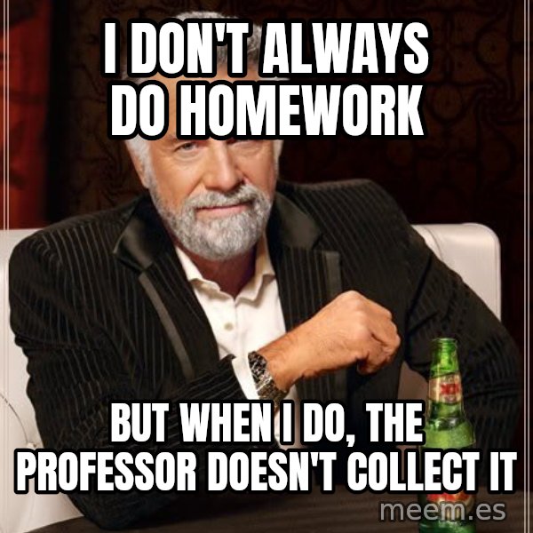 The Most Interesting Man In The World meme: i don't always do homework / but when i do, the professor doesn't collect it
