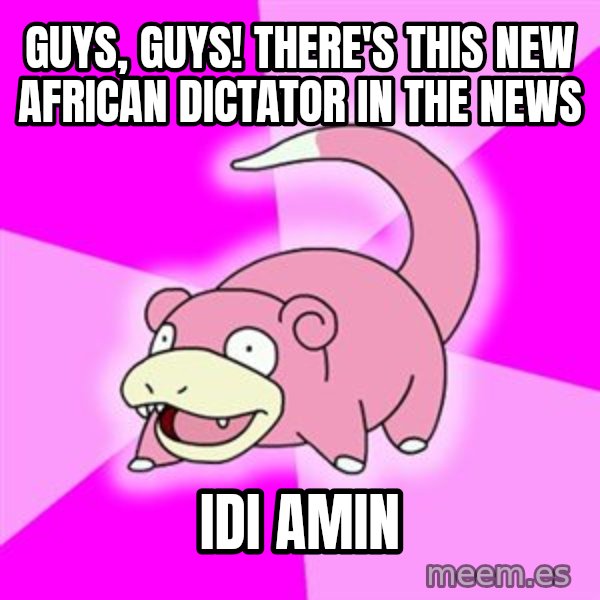 Slowpoke meme: Guys, guys! There's this new african dictator in the news / idi amin