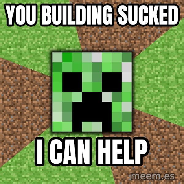 Minecraft Creeper meme: You building sucked / i can help