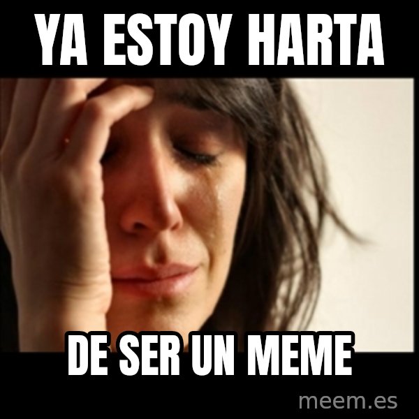 First World Problems meme: ya estoy harta / de ser un meme