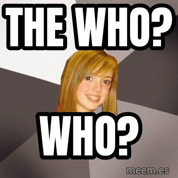 Musically Oblivious 8th Grader meme: The Who? / Who?