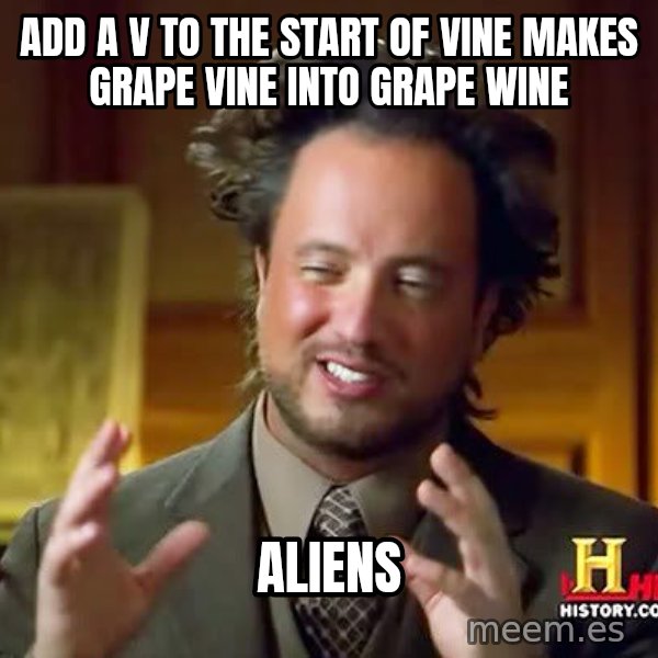 Ancient Aliens meme: Add a v to the start of vine makes grape vine into grape wine / aliens
