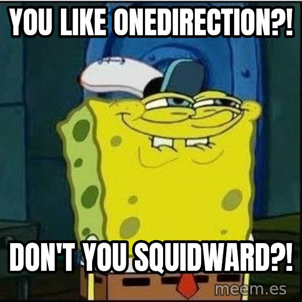 Spongebob Face meme: you like onedirection?! / don't you squidward?!