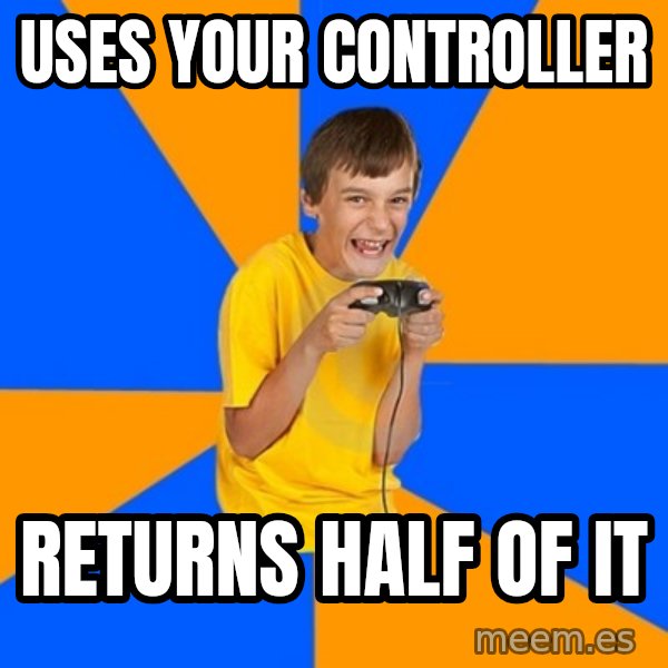 Annoying Gamer Kid meme: uses your controller / returns half of it