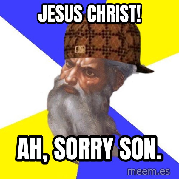 Scumbag God meme: Jesus christ! / ah, sorry son.