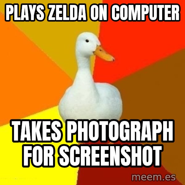 Technologically Impaired Duck meme: Plays zelda on computer / takes photograph for screenshot