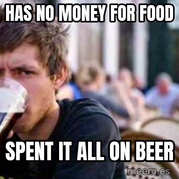 The Lazy College Senior meme: has no money for food / spent it all on beer