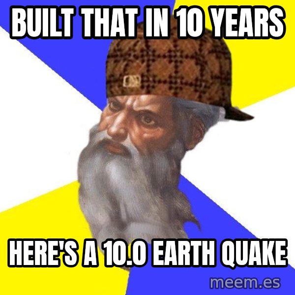 Scumbag God meme: Built that in 10 years / here's a 10.0 earth quake