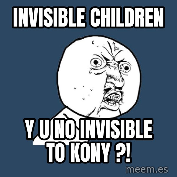 Y U No meme: Invisible children / y u no invisible to kony ?!