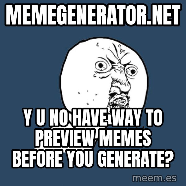 Y U No meme: Memegenerator.net / y u no have way to preview memes before you generate?