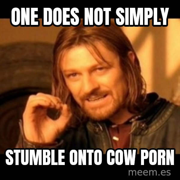 Does not simply walk into mordor Boromir  meme: One does not simply / stumble onto Cow Porn