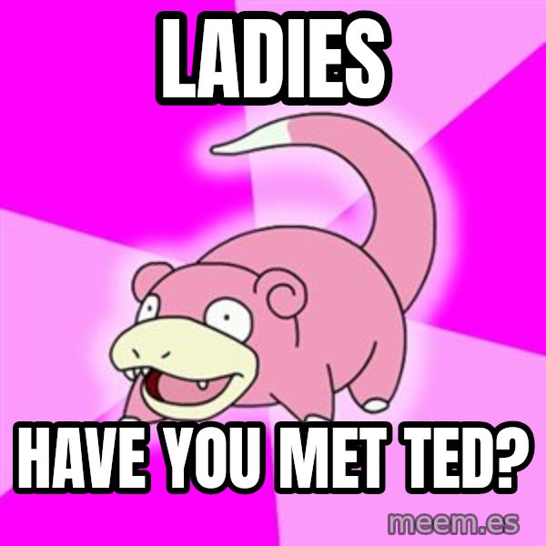 Slowpoke meme: Ladies / have you met ted?