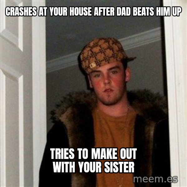 Scumbag Steve meme: Crashes at your house after dad beats him up / tries to make out with your sister