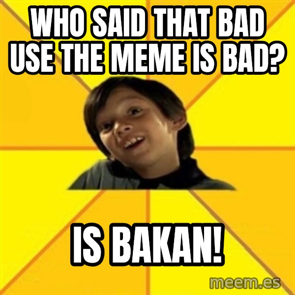 es bakans meme: Who said that bad use the meme is bad? / Is bakan!