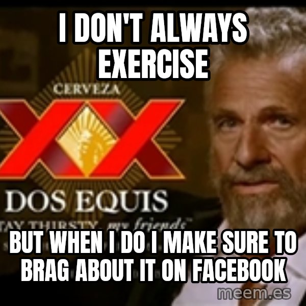 The Most Interesting Man In The World meme: I don't always exercise / but when i do i make sure to brag about it on facebook