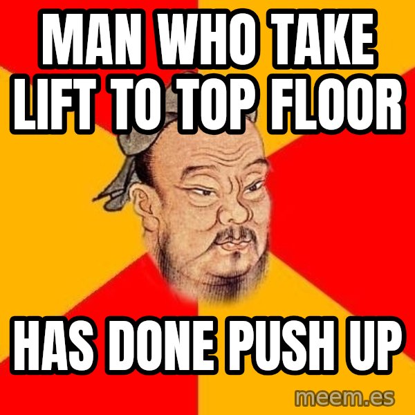 Wise Confucius meme: Man WHO TAKE LIFT TO TOP FLOOR / HAS DONE PUSH UP