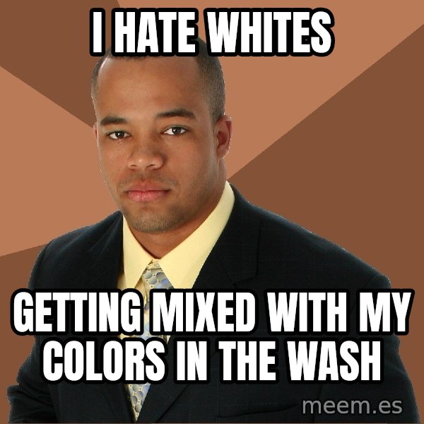 Successful Black Man meme: I hate whites / getting mixed with my colors in the wash
