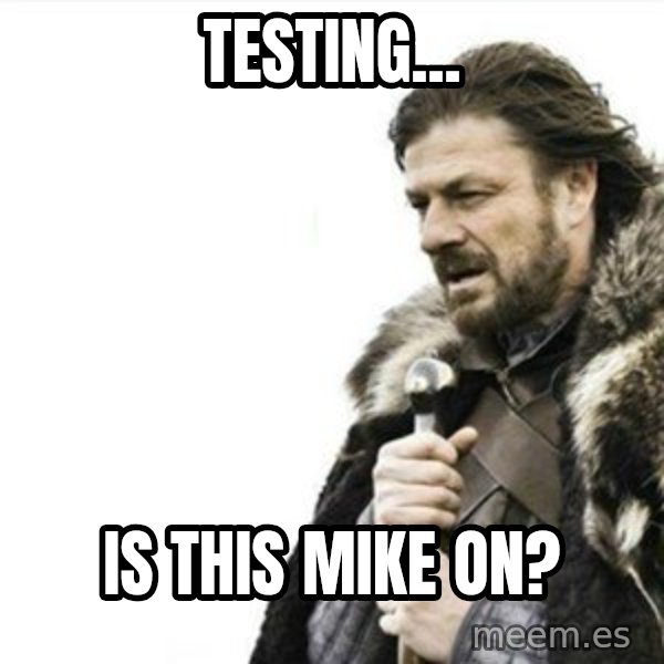 Prepare yourself meme: Testing... / Is this mike on?