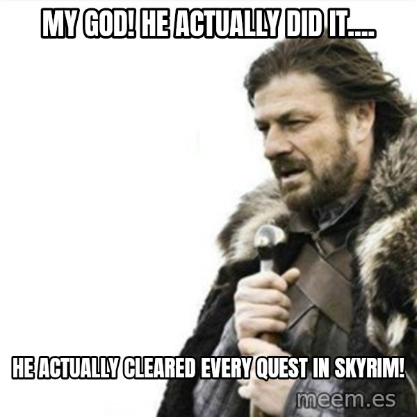 Prepare yourself meme: My God! He actually did it.... / He actually cleared every quest in Skyrim!