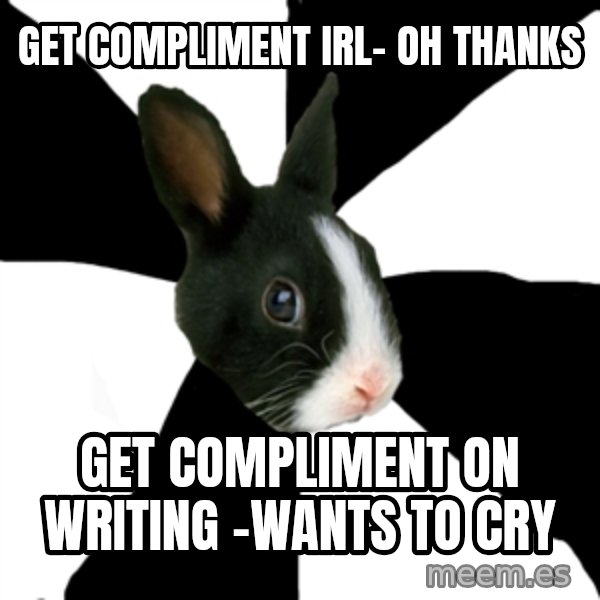 Roleplaying Rabbit meme: get compliment IRL- Oh thanks / Get compliment on writing -wants to cry