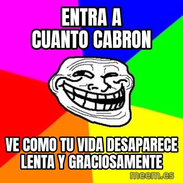 Trollface meme: Entra a cuanto cabron / ve como tu vida desaparece lenta y graciosamente