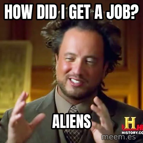 Ancient Aliens meme: how did i get a job? / aliens