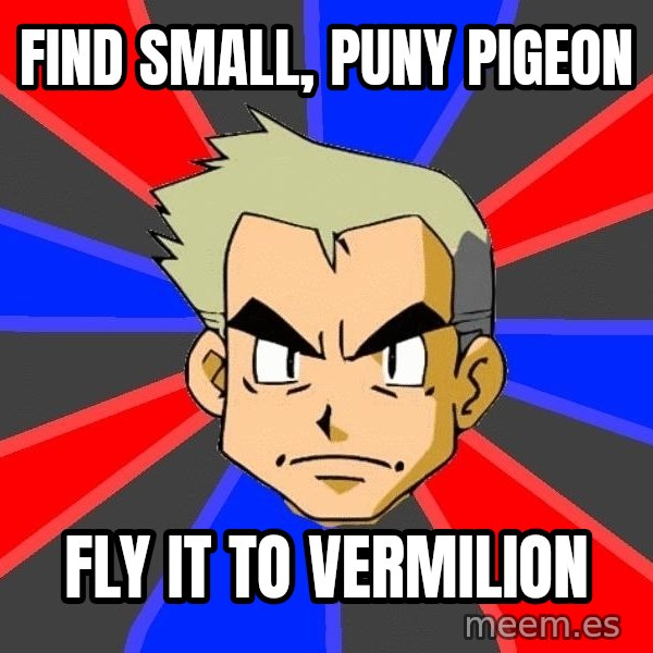 Professor Oak meme: Find small, puny PIGEON / fly it to vermilion