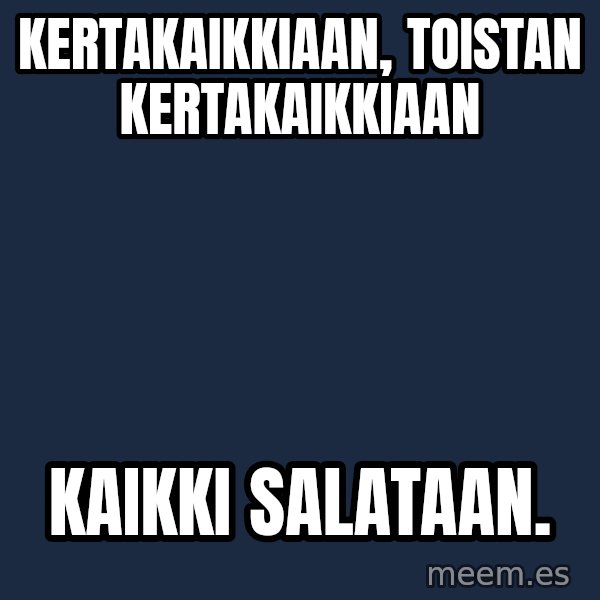 Katainen Perkele meme: kertakaikkiaan,    toistan       kertakaikkiaan / kaikki      salataan.