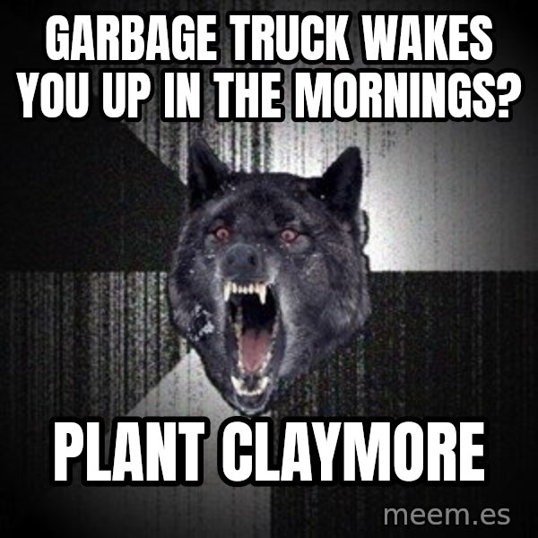 Insanity Wolf meme: garbage truck wakes you up in the mornings? / plant claymore