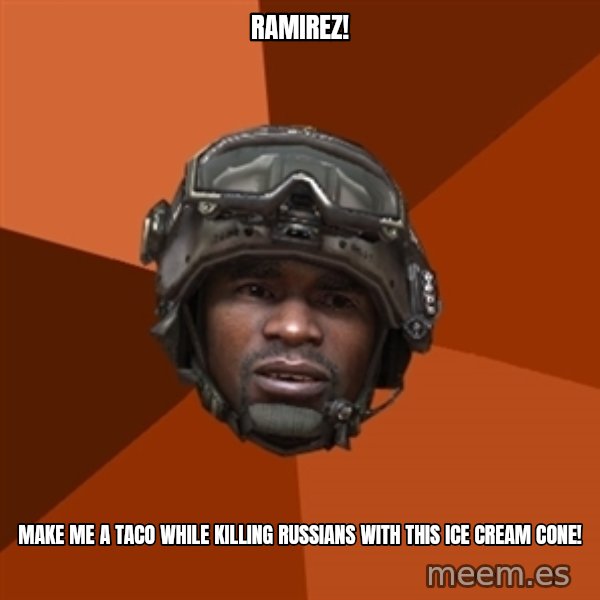 Sgt. Foley meme: RAMIREZ! / MAKE ME A TACO WHILE KILLING RUSSIANS WITH THIS ICE CREAM CONE!