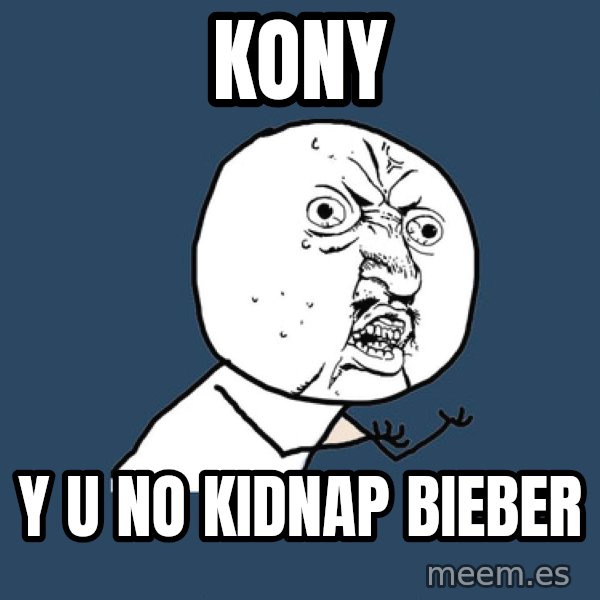 Y U No meme: KONY / y u no KIDNAP BIEBER