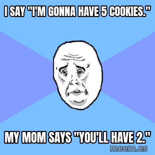 Okay Guy meme: I say "I'm gonna have 5 Cookies." / My mom says "You'll have 2."
