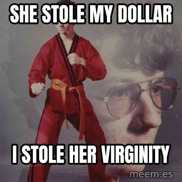 PTSD Karate Kyle meme: she stole my dollar / i stole her virginity