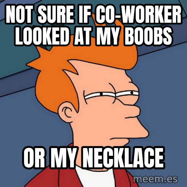 Futurama Fry meme: NOT SURE IF CO-WORKer looked at my boobs / or my necklace