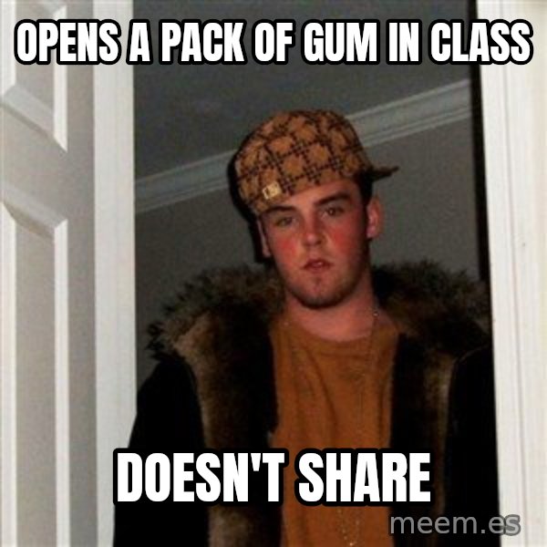 Scumbag Steve meme: opens a pack of gum in class / doesn't share