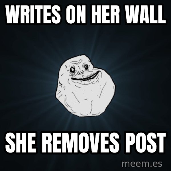 Forever Alone meme: WritEs on her wall / she removes post