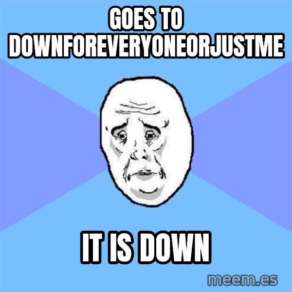 Okay Guy meme: Goes to downforeveryoneorjustme / it is down