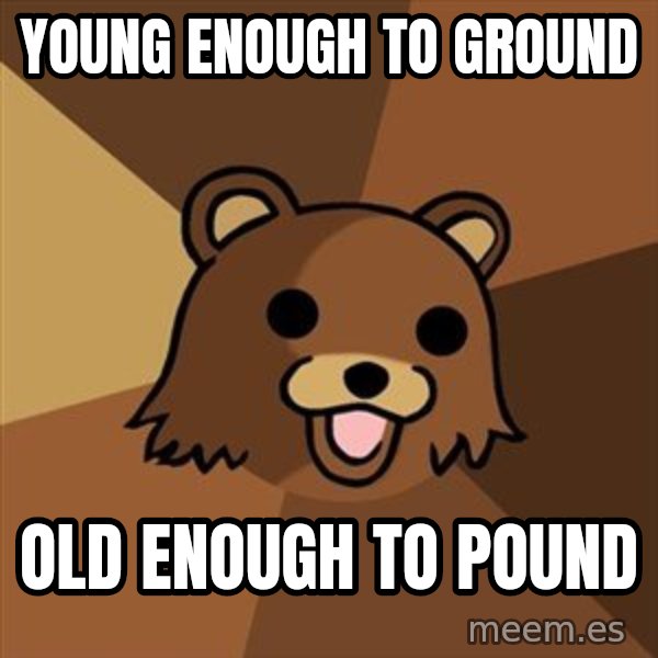 Pedobear meme: young enough to ground / old enough to pound