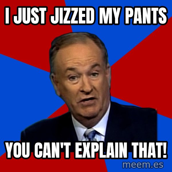 Bill O'Reilly Proves God meme: I just jizzed my pants / You can't explain that!