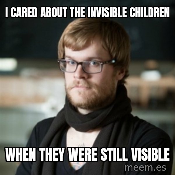 hipster Barista meme: I cared about the invisible children / when they were still visible