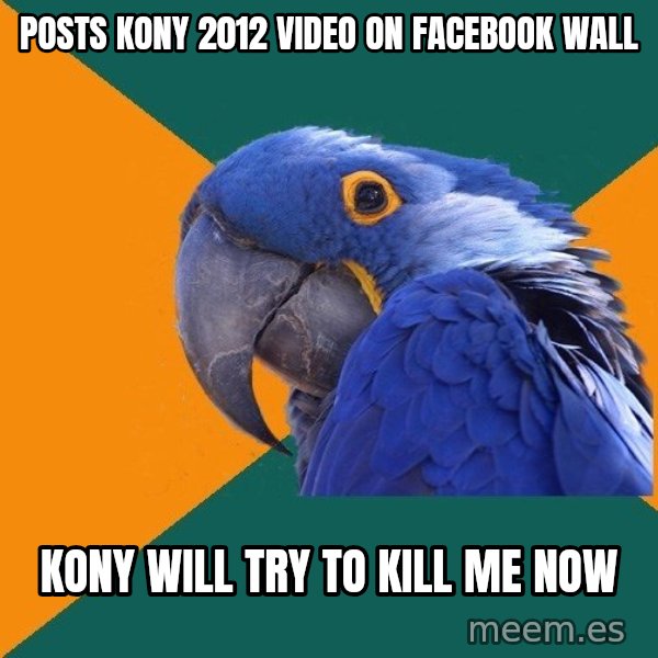 Paranoid Parrot meme: posts kony 2012 video on facebook wall / kony will try to kill me now