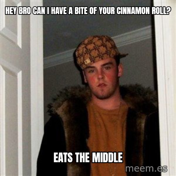 Scumbag Steve meme: hey bro can i have a bite of your cinnamon roll? / eats the middle