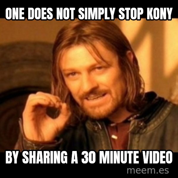Does not simply walk into mordor Boromir  meme: one does not simply stop Kony / by sharing a 30 minute video