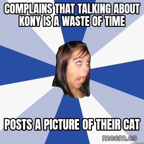 Annoying Facebook Girl meme: complains that talking about kony is a waste of time / posts a picture of their cat
