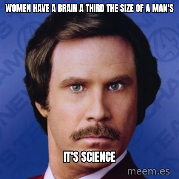 Ron Burgundy meme: Women have a brain a third the size of a man's / It's science